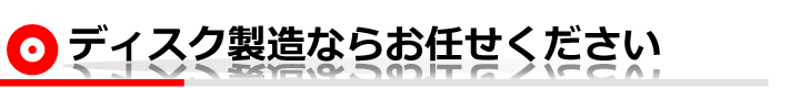 ディスク製造ならお任せください