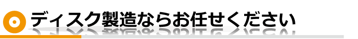 ディスク製造ならお任せください