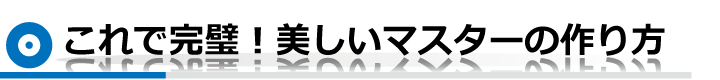 これで完璧！美しいマスターの作り方