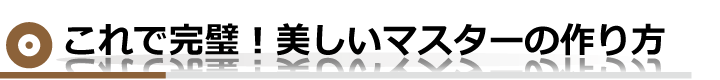 これで完璧！美しいマスターの作り方